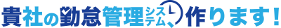 貴社の勤怠管理システム、作ります!