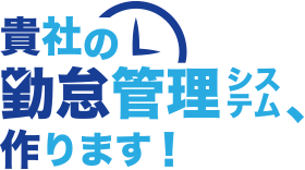 貴社の勤怠管理システム、作ります!